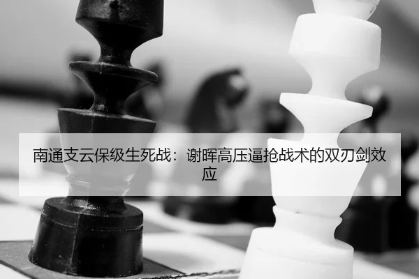 南通支云保级生死战：谢晖高压逼抢战术的双刃剑效应